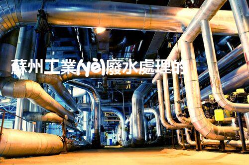 蘇州工業(yè)廢水處理的秘密：你所不明白的環(huán)保黑科技？